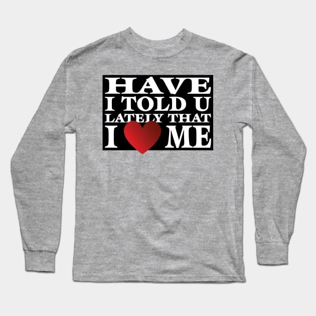 Have I Told You LatelyThat I Love Me Long Sleeve T-Shirt by SnarkSharks